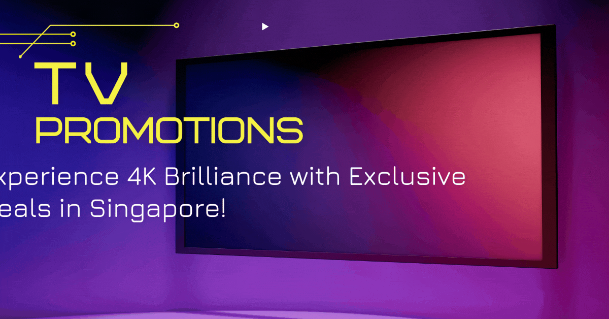 TV Promotions: Experience 4K Brilliance with Exclusive Deals in Singapore!